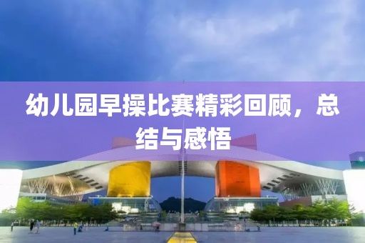 幼儿园早操比赛精彩回顾，总结与感悟