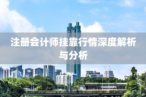 注册会计师挂靠行情深度解析与分析