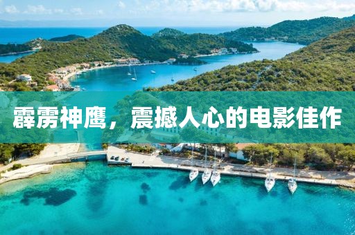 霹雳神鹰，震撼人心的电影佳作