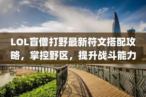 LOL盲僧打野最新符文搭配攻略，掌控野区，提升战斗能力