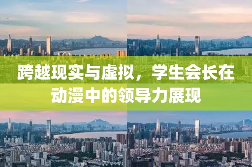 跨越现实与虚拟，学生会长在动漫中的领导力展现