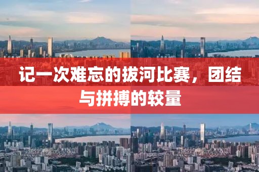 记一次难忘的拔河比赛，团结与拼搏的较量