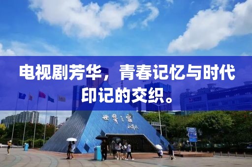 电视剧芳华，青春记忆与时代印记的交织。
