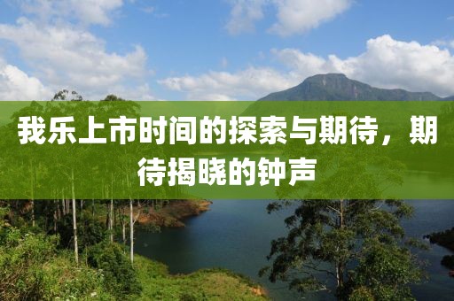 我乐上市时间的探索与期待，期待揭晓的钟声