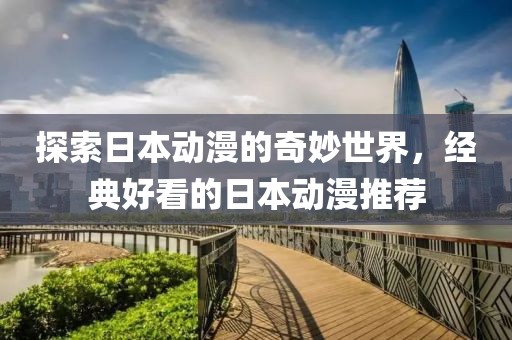 探索日本动漫的奇妙世界，经典好看的日本动漫推荐