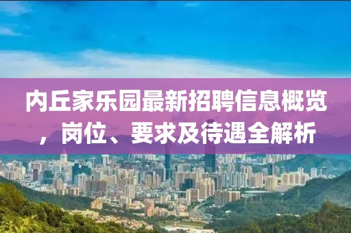 内丘家乐园最新招聘信息概览，岗位、要求及待遇全解析