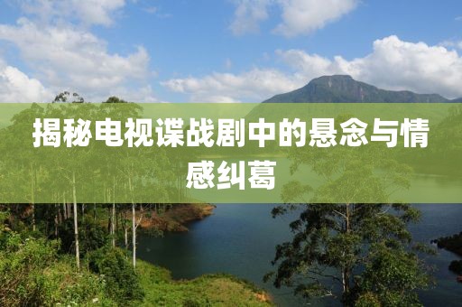 揭秘电视谍战剧中的悬念与情感纠葛
