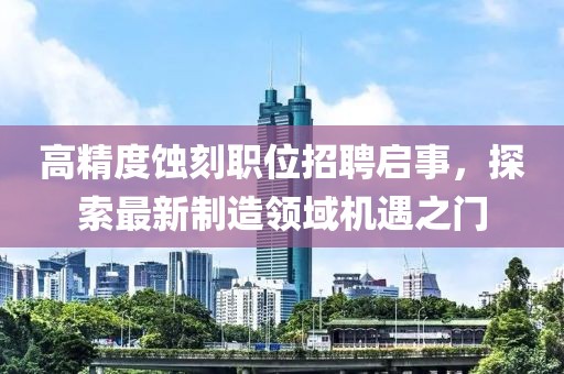 高精度蚀刻职位招聘启事，探索最新制造领域机遇之门