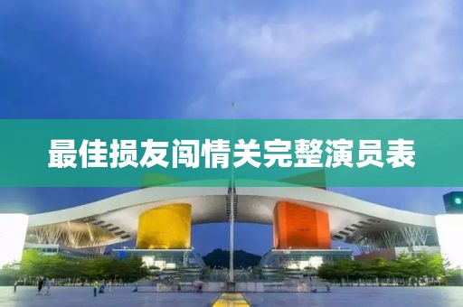 最佳损友闯情关完整演员表