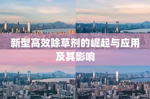 新型高效除草剂的崛起与应用及其影响