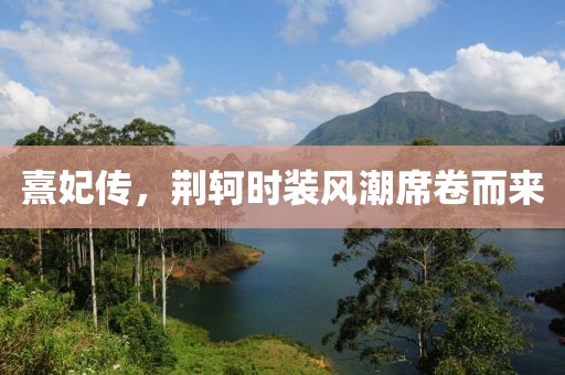 熹妃传，荆轲时装风潮席卷而来