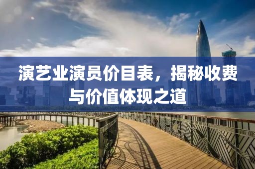 演艺业演员价目表，揭秘收费与价值体现之道