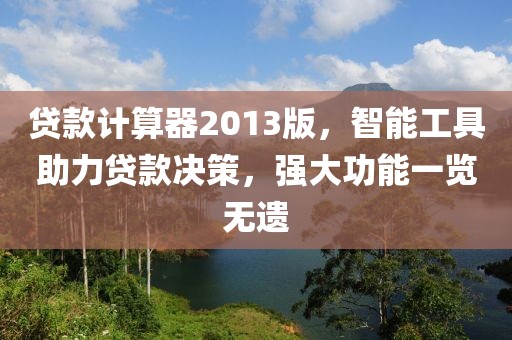 贷款计算器2013版，智能工具助力贷款决策，强大功能一览无遗