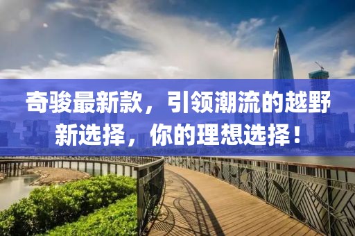 奇骏最新款，引领潮流的越野新选择，你的理想选择！