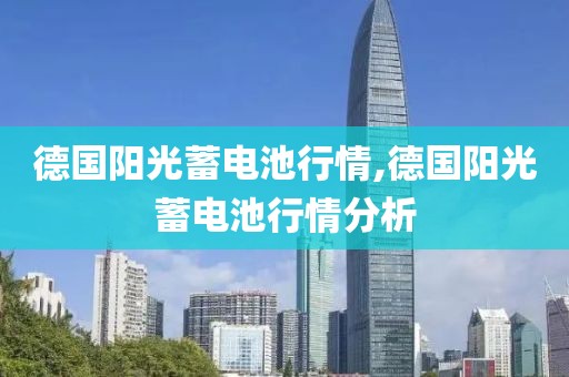 德国阳光蓄电池行情,德国阳光蓄电池行情分析