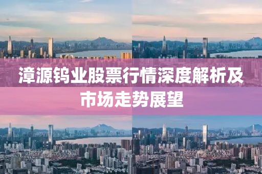 漳源钨业股票行情深度解析及市场走势展望