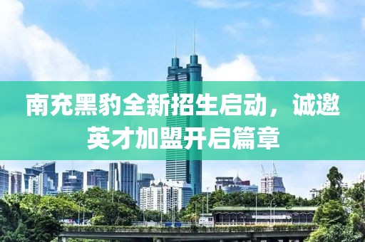 南充黑豹全新招生启动，诚邀英才加盟开启篇章