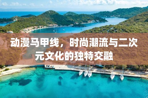 动漫马甲线，时尚潮流与二次元文化的独特交融