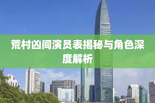 荒村凶间演员表揭秘与角色深度解析