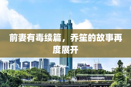 前妻有毒续篇，乔笙的故事再度展开