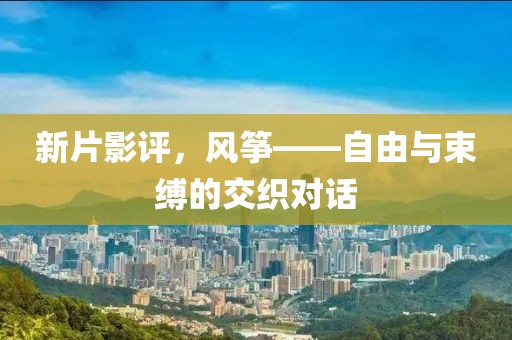 新片影评，风筝——自由与束缚的交织对话