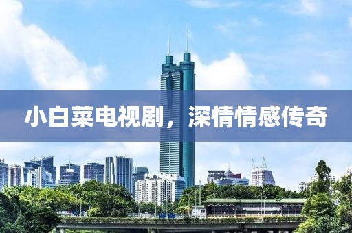 小白菜电视剧，深情情感传奇