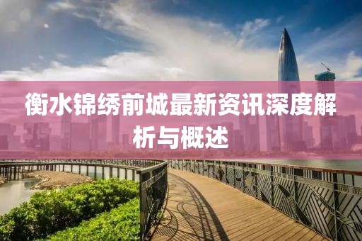 衡水锦绣前城最新资讯深度解析与概述