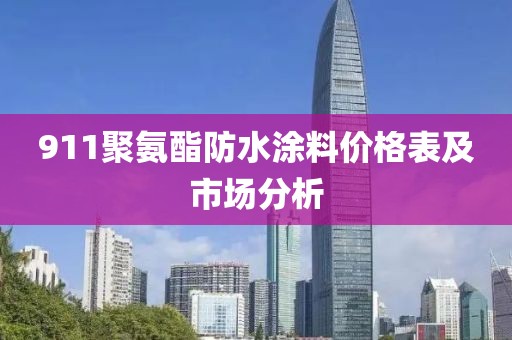 911聚氨酯防水涂料价格表及市场分析