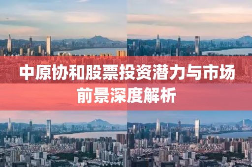 中原协和股票投资潜力与市场前景深度解析