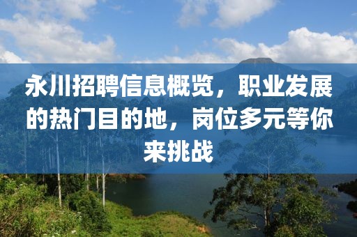 永川招聘信息概览，职业发展的热门目的地，岗位多元等你来挑战