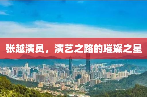 张越演员，演艺之路的璀璨之星