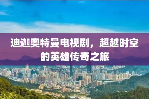迪迦奥特曼电视剧，超越时空的英雄传奇之旅