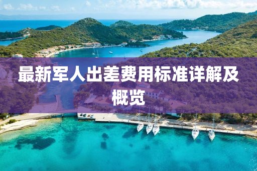 最新军人出差费用标准详解及概览