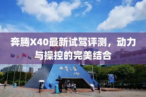 奔腾X40最新试驾评测，动力与操控的完美结合