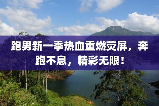 跑男新一季热血重燃荧屏，奔跑不息，精彩无限！