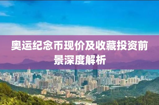 奥运纪念币现价及收藏投资前景深度解析