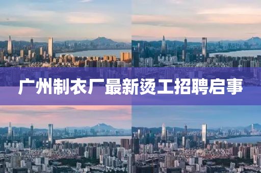 广州制衣厂最新烫工招聘启事