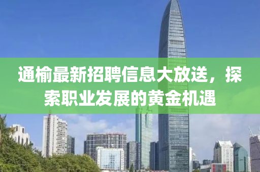 通榆最新招聘信息大放送，探索职业发展的黄金机遇
