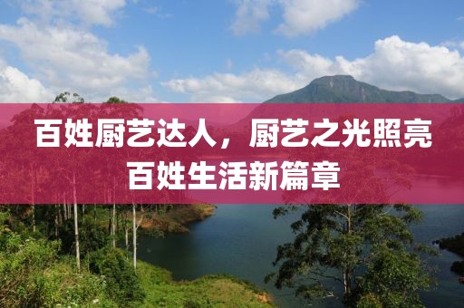 百姓厨艺达人，厨艺之光照亮百姓生活新篇章