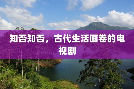 知否知否，古代生活画卷的电视剧