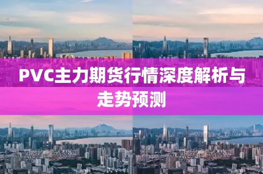PVC主力期货行情深度解析与走势预测