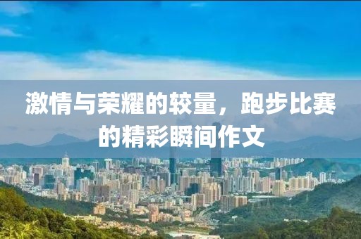激情与荣耀的较量，跑步比赛的精彩瞬间作文