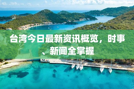 台湾今日最新资讯概览，时事、新闻全掌握