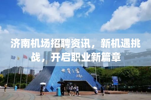 济南机场招聘资讯，新机遇挑战，开启职业新篇章