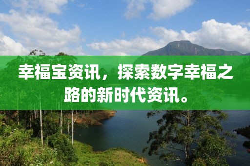 幸福宝资讯，探索数字幸福之路的新时代资讯。