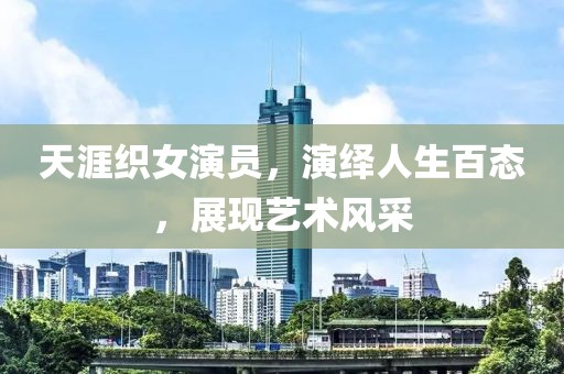 天涯织女演员，演绎人生百态，展现艺术风采