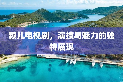 颖儿电视剧，演技与魅力的独特展现