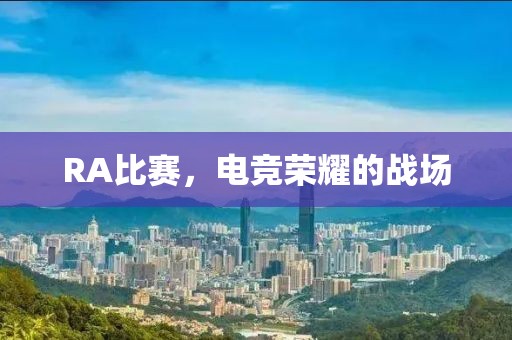RA比赛，电竞荣耀的战场