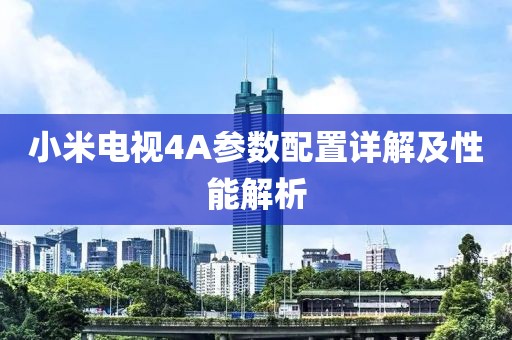 小米电视4A参数配置详解及性能解析