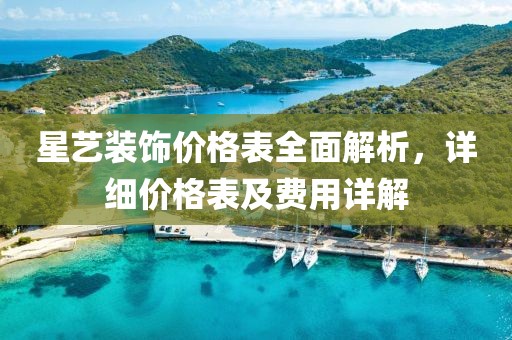 星艺装饰价格表全面解析，详细价格表及费用详解